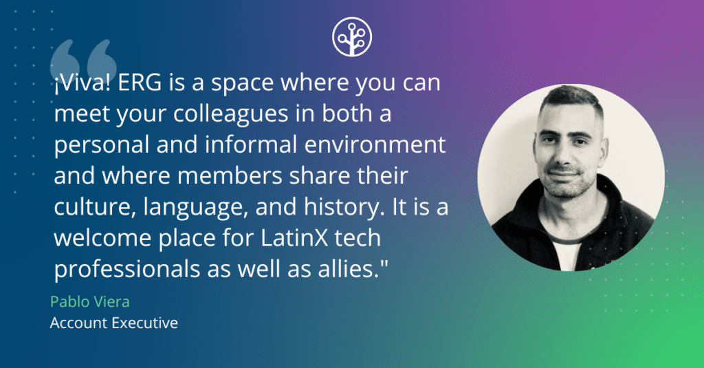 Designed image of quote from Pablo: 

“¡Viva! ERG is a space where you can meet your colleagues in both a personal and informal environment and where members share their culture, language, and history. It is a welcome place for LatinX tech professionals as well as allies.” 