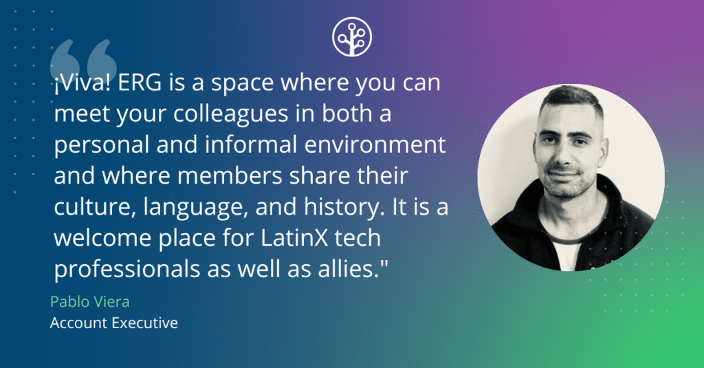 Designed image of quote from Pablo: 

“¡Viva! ERG is a space where you can meet your colleagues in both a personal and informal environment and where members share their culture, language, and history. It is a welcome place for LatinX tech professionals as well as allies.” 