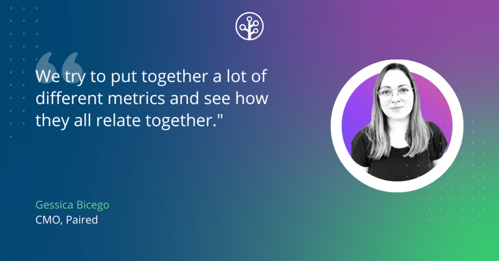 Image of Gessica Bicego, CMO of Paired with the quote: We try to put together a lot of different metrics and see how they all relate together.