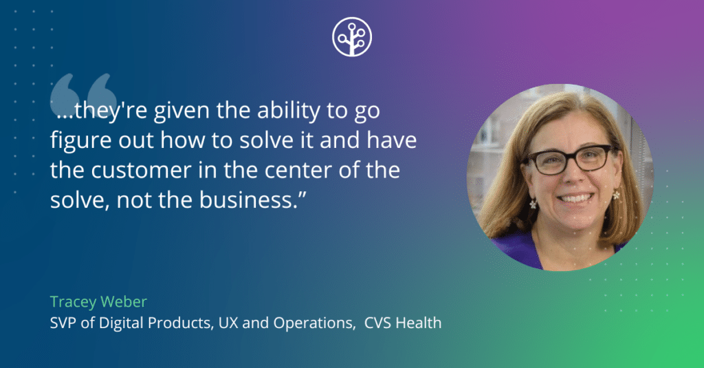 Image of Tracey Weber SVP of Digital Products, UX and Operations, CVS Health with the quote " ...they're given the ability to go figure out how to solve it and have the customer in the center of the solve, not the business.”