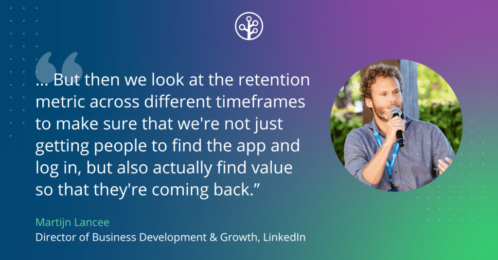 Image of Martijn Lancee, director of business development and growth at LinkedIn, with the quote: But then we look at the retention metric across different timeframes to make sure that we're not just getting people to find the app and log in but also actually find value so that they're coming back.