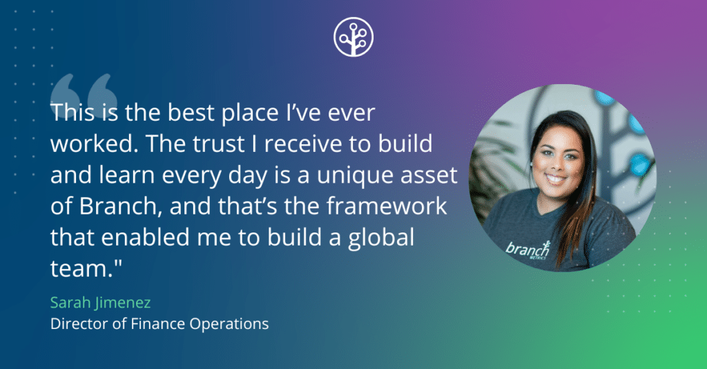 Image of quote: This is the best place I’ve ever worked. The trust I receive to build and learn every day is a unique asset of Branch, and that’s the framework that enabled me to build a global team.