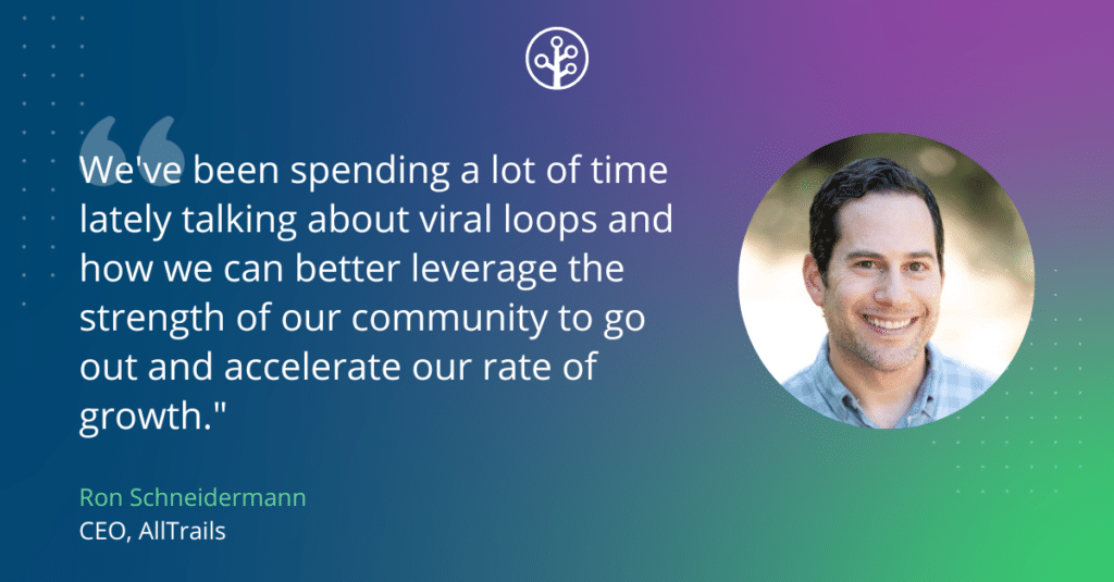 Image of AllTrails CEO, Ron Schneidermann, with the quote "We've been spending a lot of time lately talking about viral loops and how we can better leverage the strength of our community to go out and accelerate our rate of growth."