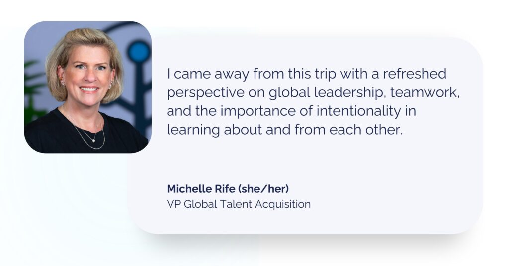 Quote with screenshot of Michelle Rife, Branch VP of Global Talent Acquisition: I came away from this trip with a refreshed perspective on global leadership, teamwork, and the importance of intentionality in learning about and from each other.