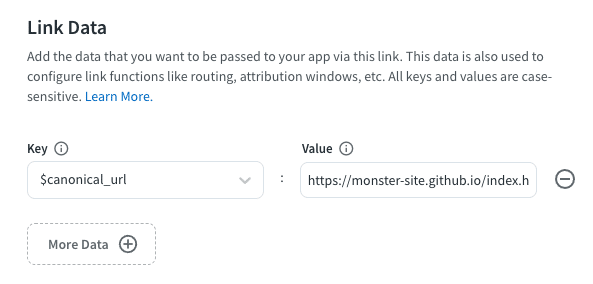 Link Data field in Branch Dashboard: Add the data that you want to be passed to your app via this link. This data is also used to configure link functions like routing, attribution windows, etc. All the keys and values are case-sensitive. Shown fields: Key: $canonical_url Value: https://monster-site.github.io/index....